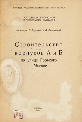 Гурецкий О.А., Светличный В.И. Строительство корпусов А и Б по улице Горького в Москве / Постоянная Всесоюзная строительная выставка. М.: Тип. изд-ва «Московский рабочий», 1939.